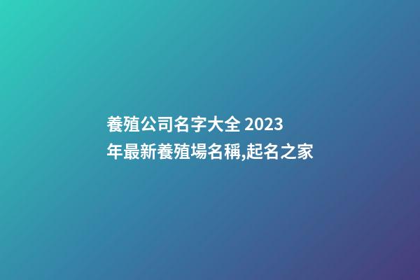 養殖公司名字大全 2023年最新養殖場名稱,起名之家-第1張-公司起名-玄機派
